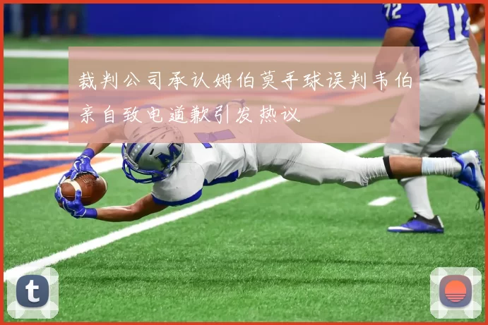 裁判公司承认姆伯莫手球误判韦伯亲自致电道歉引发热议