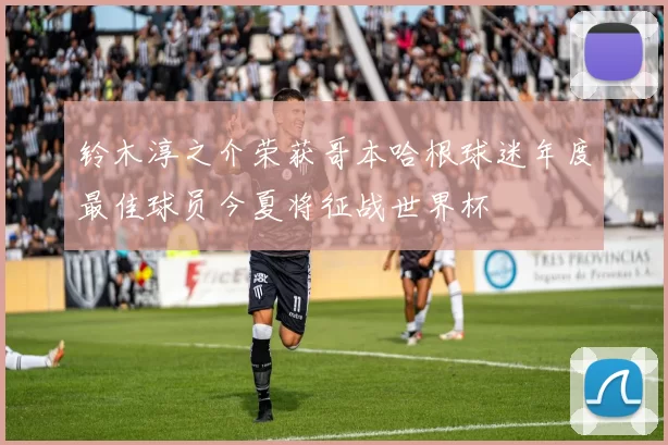 铃木淳之介荣获哥本哈根球迷年度最佳球员今夏将征战世界杯