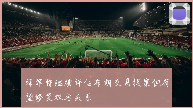 绿军将继续评估布朗交易提案但有望修复双方关系