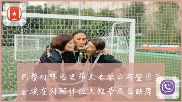 巴黎对阵洛里昂大名单公布登贝莱杜埃在列阿什拉夫维蒂尼亚缺席