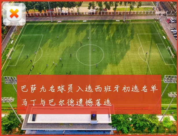 巴萨九名球员入选西班牙初选名单马丁与巴尔德遗憾落选