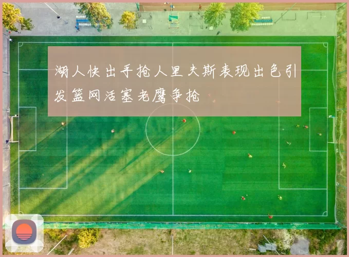 湖人快出手抢人里夫斯表现出色引发篮网活塞老鹰争抢