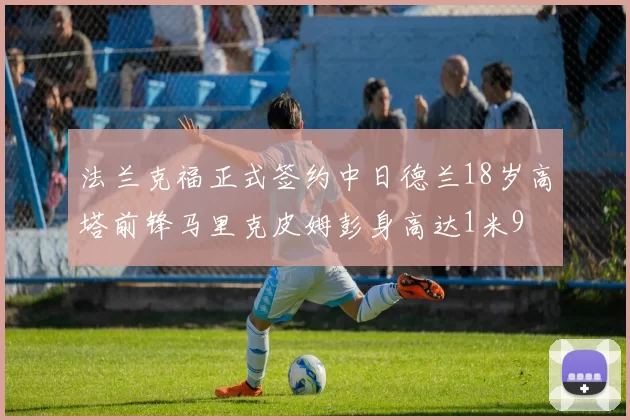 法兰克福正式签约中日德兰18岁高塔前锋马里克皮姆彭身高达1米9