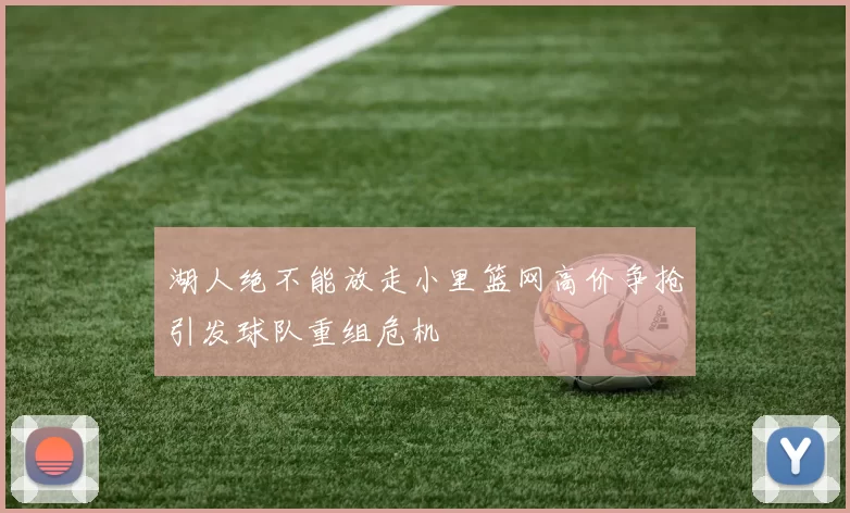 湖人绝不能放走小里篮网高价争抢引发球队重组危机