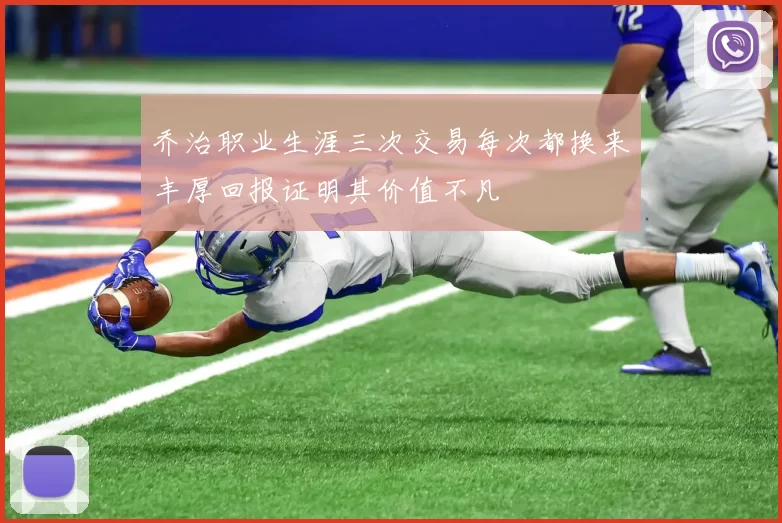 乔治职业生涯三次交易每次都换来丰厚回报证明其价值不凡