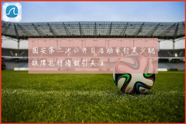 国安第二次公开日活动举行吴少聪缺席孔特请假引关注