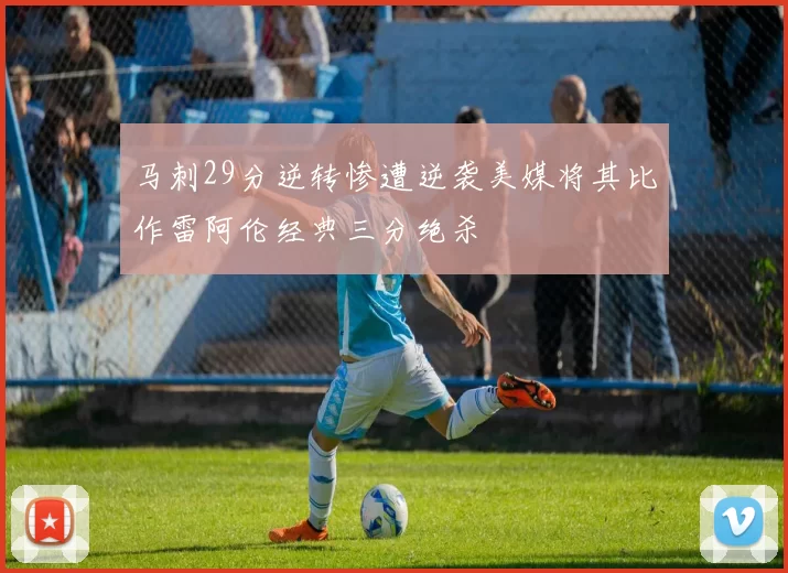 马刺29分逆转惨遭逆袭美媒将其比作雷阿伦经典三分绝杀