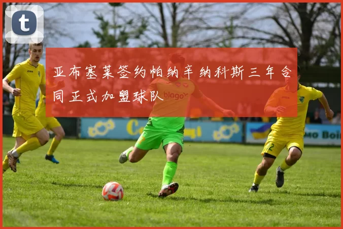亚布塞莱签约帕纳辛纳科斯三年合同正式加盟球队